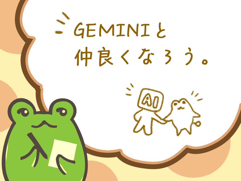 GEMINIと仲良くなろう。