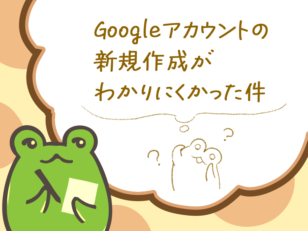 Googleアカウントの新規作成がわかりにくかった件。